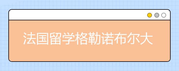 法国留学格勒诺布尔大学怎么样