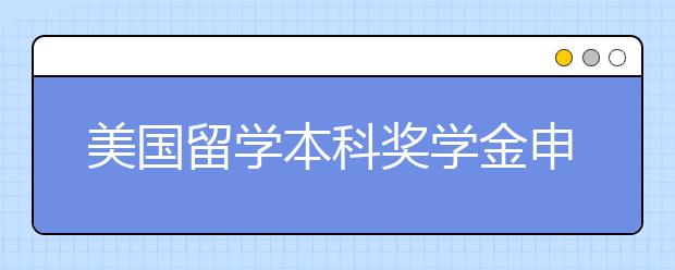 美国留学本科奖学金申请技巧