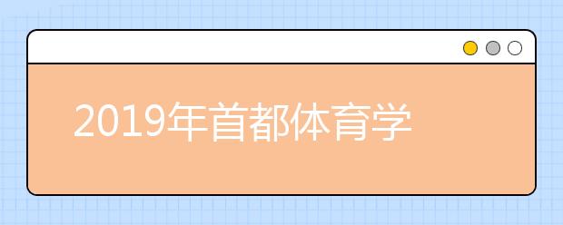 2019年首都体育学院舞蹈表演本科专业录取分数线