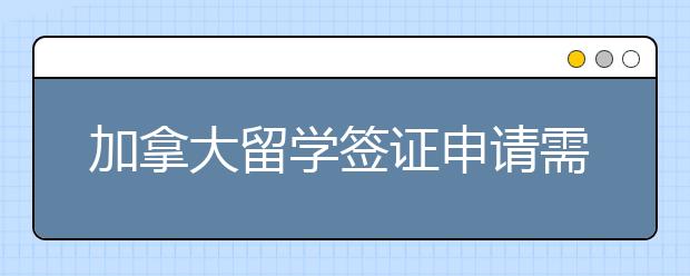 加拿大留学签证申请需要哪些材料