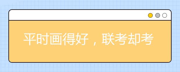 平时画得好，联考却考砸的五大『元凶』终于找到了！