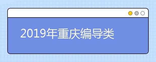 2019年重庆编导类专业专科双上线专业成绩分段表