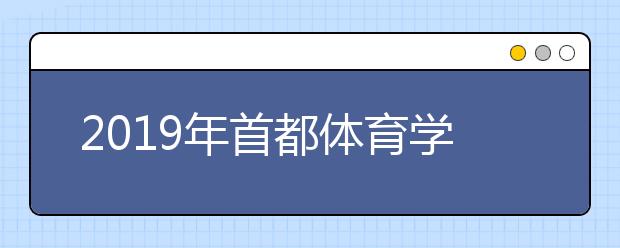 2019年首都体育学院舞蹈表演本科专业录取分数线