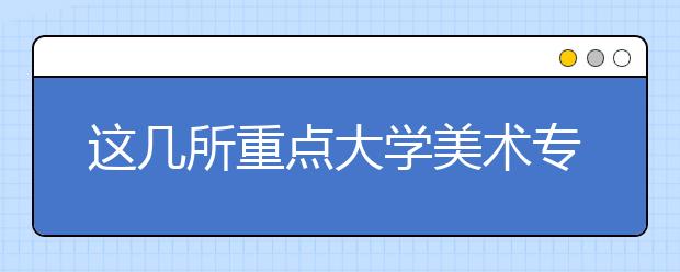 这几所重点大学美术专业大幅提高文化线！大家报考时要注意！