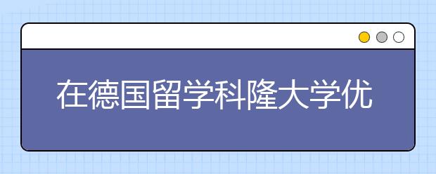 在德国留学科隆大学优势专业有哪些