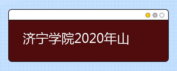 济宁学院2020年山东省艺术类专业招生章程