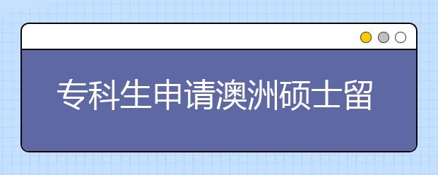 专科生申请澳洲硕士留学有什么方式