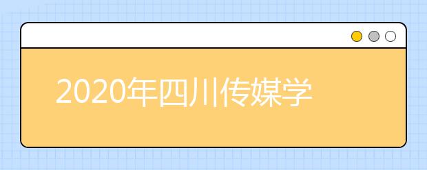 2020年四川传媒学院招生简章