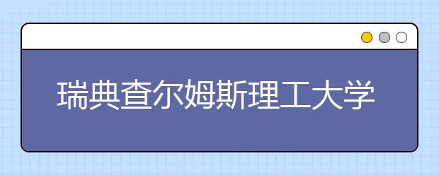 瑞典查尔姆斯理工大学留学优势有哪些