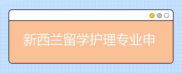 新西兰留学护理专业申请攻略