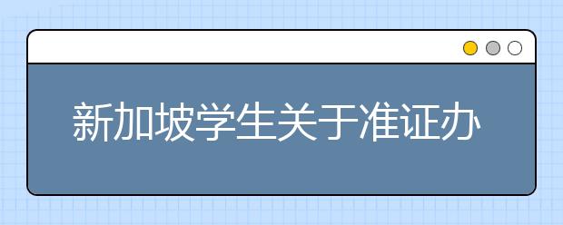 新加坡学生关于准证办理、续签的事项