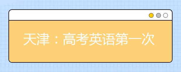 天津：高考英语第一次考试，考生们还要注意什么?