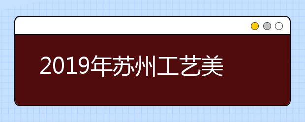 2019年苏州工艺美术职业技术学院美术类专业招生计划