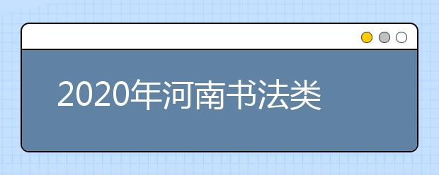 2020年河南书法类统考报名时间