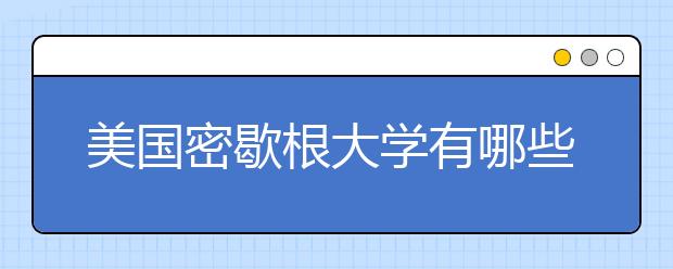 美国密歇根大学有哪些含金量高的专业