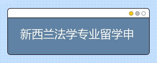 新西兰法学专业留学申请指南