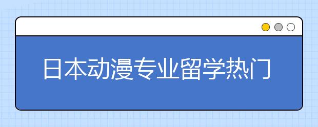 日本动漫专业留学热门院校