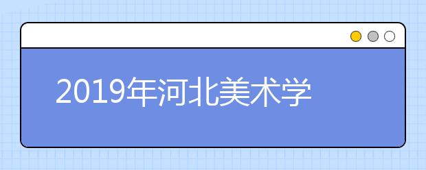 2019年河北美术学院本专科专业录取分数线