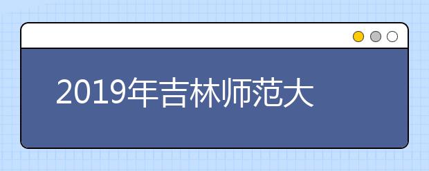 2019年吉林师范大学艺术类专业录取分数线