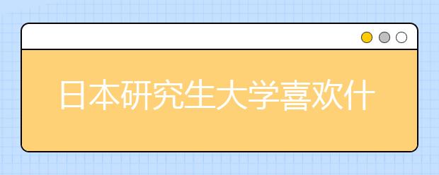 日本研究生大学喜欢什么样的申请学生