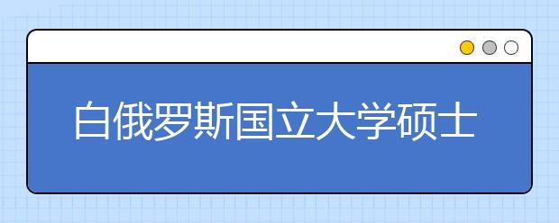 白俄罗斯国立大学硕士申请