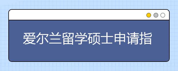 爱尔兰留学硕士申请指南