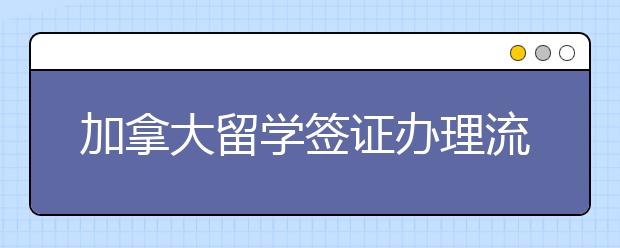 加拿大留学签证办理流程解读