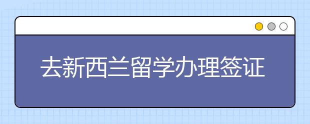 去新西兰留学办理签证一般多久