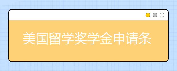 美国留学奖学金申请条件和申请规划