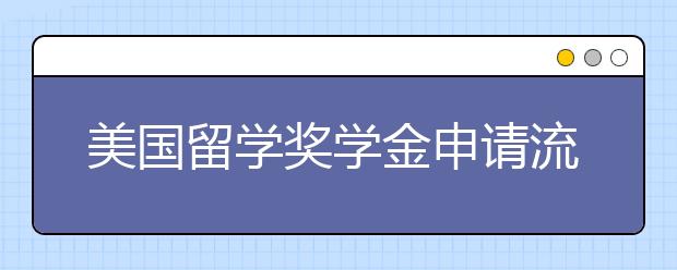 美国留学奖学金申请流程及条件