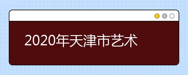 2020年天津市艺术类专业统考工作通知