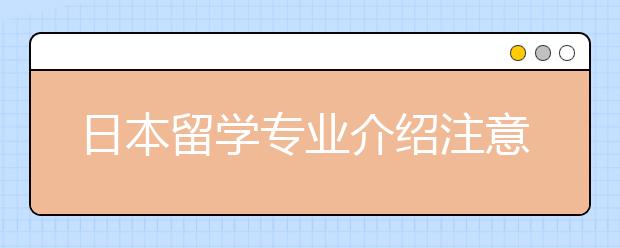 日本留学专业介绍注意