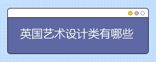 英国艺术设计类有哪些热门专业