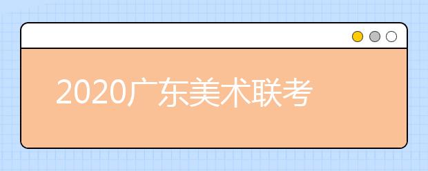 2020广东美术联考各科考试实际安排