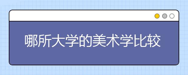 哪所大学的美术学比较好？2019年美术学学科排名-中央美术学院第一！