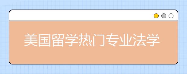 美国留学热门专业法学专业解读