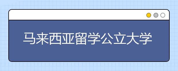 马来西亚留学公立大学