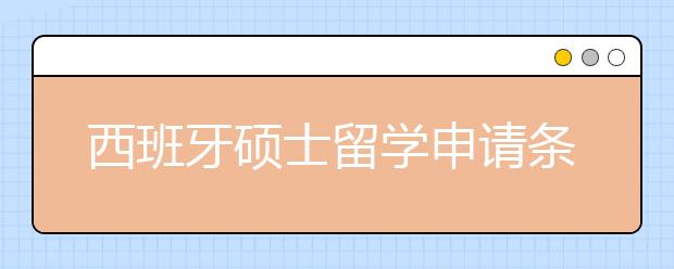 西班牙硕士留学申请条件及申请流程