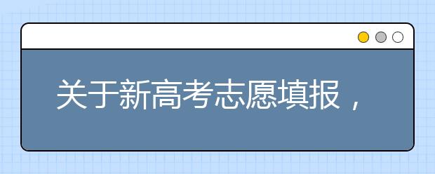 关于新高考志愿填报，这些信息你都知道吗