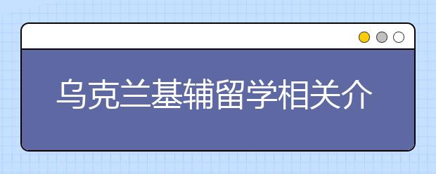 乌克兰基辅留学相关介绍