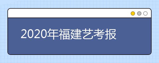 2020年福建艺考报名时间确定