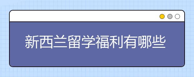 新西兰留学福利有哪些