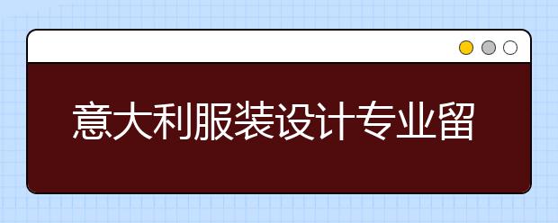 意大利服装设计专业留学