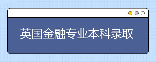 英国金融专业本科录取要求