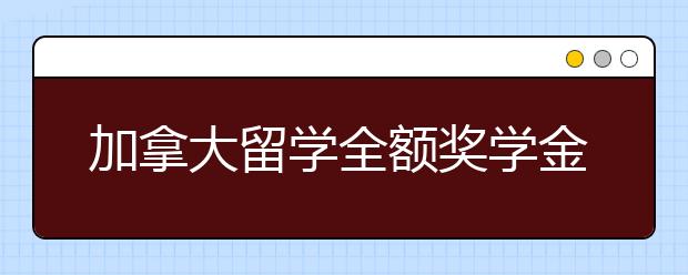 加拿大留学全额奖学金申请需要具备的条件