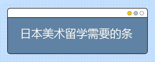 日本美术留学需要的条件