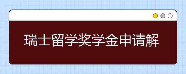 瑞士留学奖学金申请解读