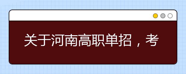 关于河南高职单招，考生关心的问题在这里！