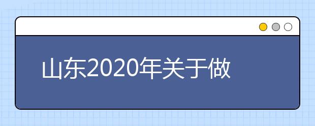 山东2020年关于做好普通高校招生工作的通知