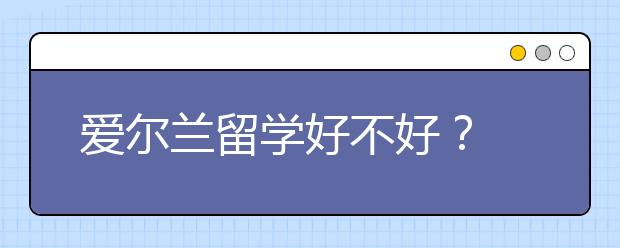 爱尔兰留学好不好？